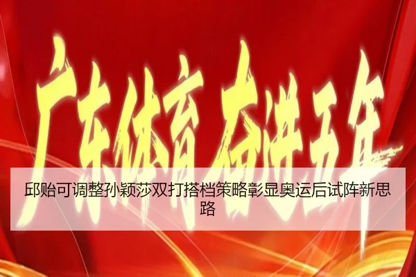 邱贻可调整孙颖莎双打搭档策略彰显奥运后试阵新思路