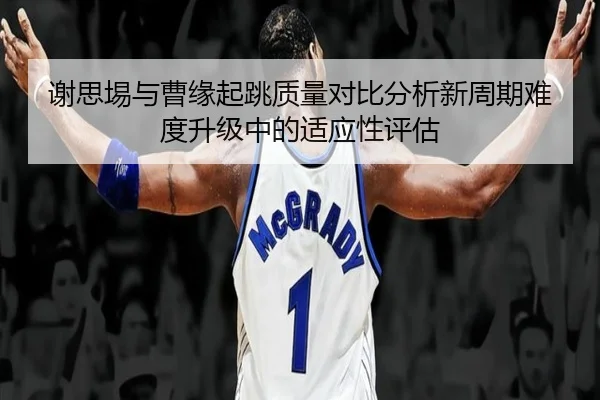 谢思埸与曹缘起跳质量对比分析新周期难度升级中的适应性评估